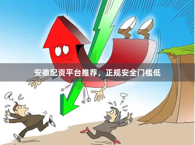 安徽配资平台推荐，正规安全门槛低
