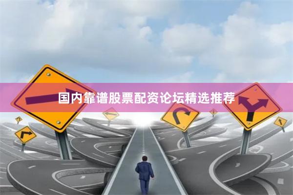 国内靠谱股票配资论坛精选推荐