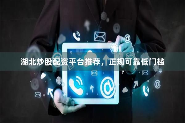 湖北炒股配资平台推荐，正规可靠低门槛