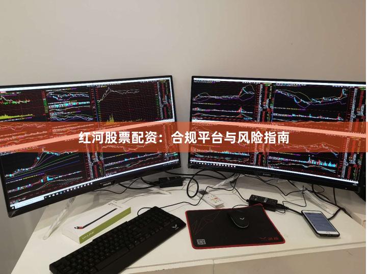 红河股票配资：合规平台与风险指南