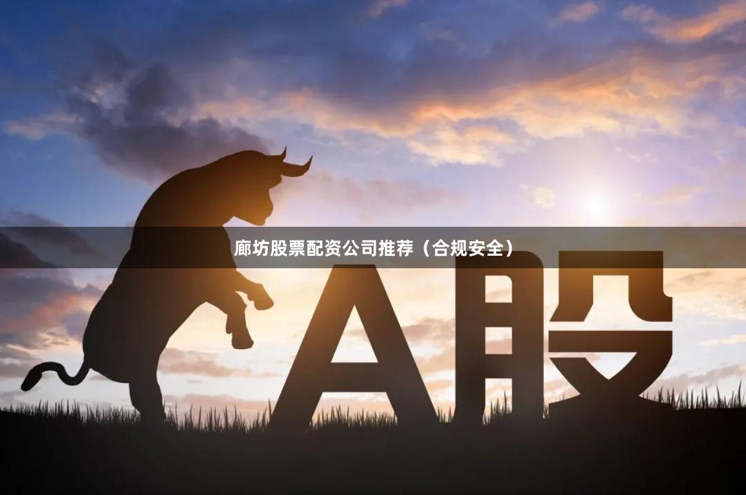 廊坊股票配资公司推荐(合规安全)