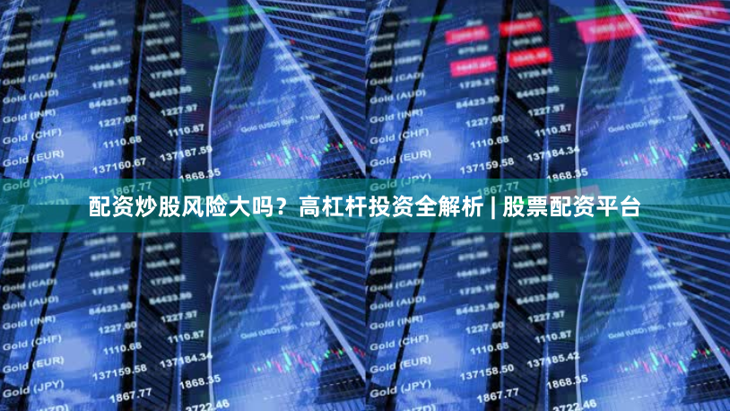 配资炒股风险大吗？高杠杆投资全解析 | 股票配资平台