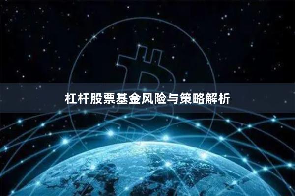 杠杆股票基金风险与策略解析