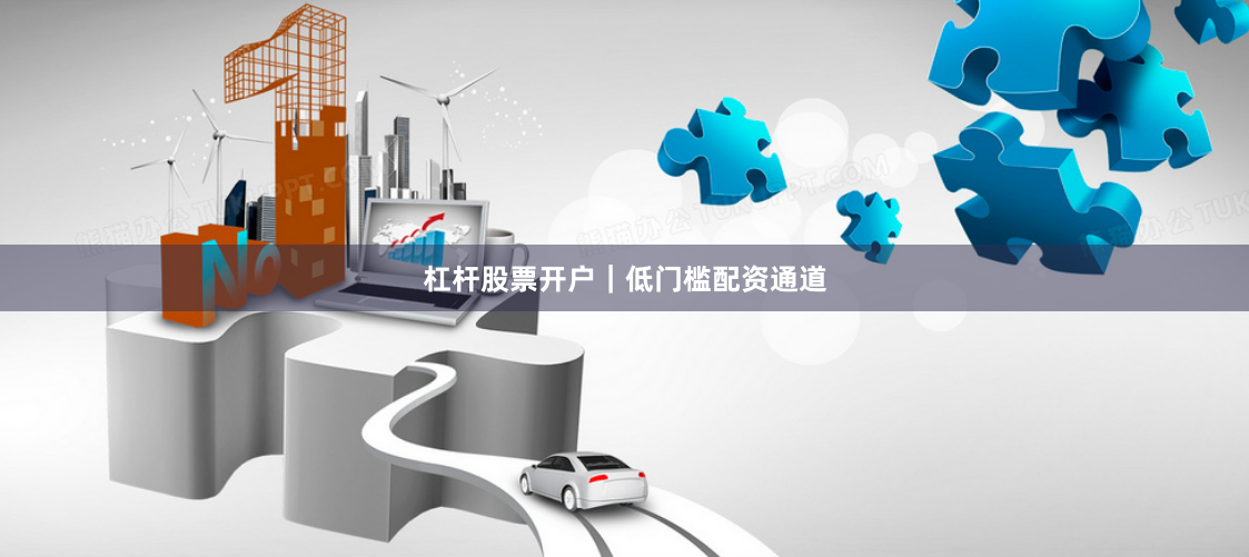 杠杆股票开户｜低门槛配资通道