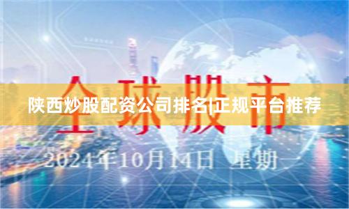 陕西炒股配资公司排名|正规平台推荐