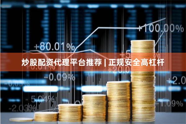 炒股配资代理平台推荐 | 正规安全高杠杆
