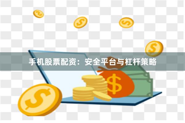 手机股票配资：安全平台与杠杆策略