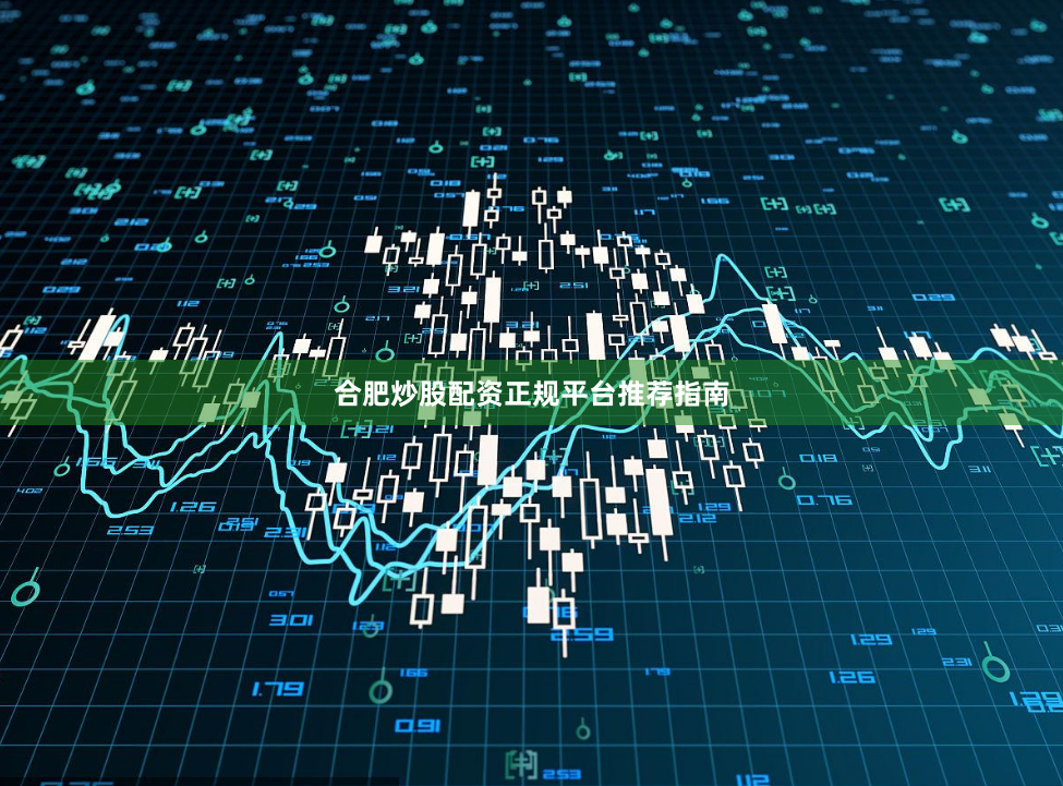 合肥炒股配资正规平台推荐指南