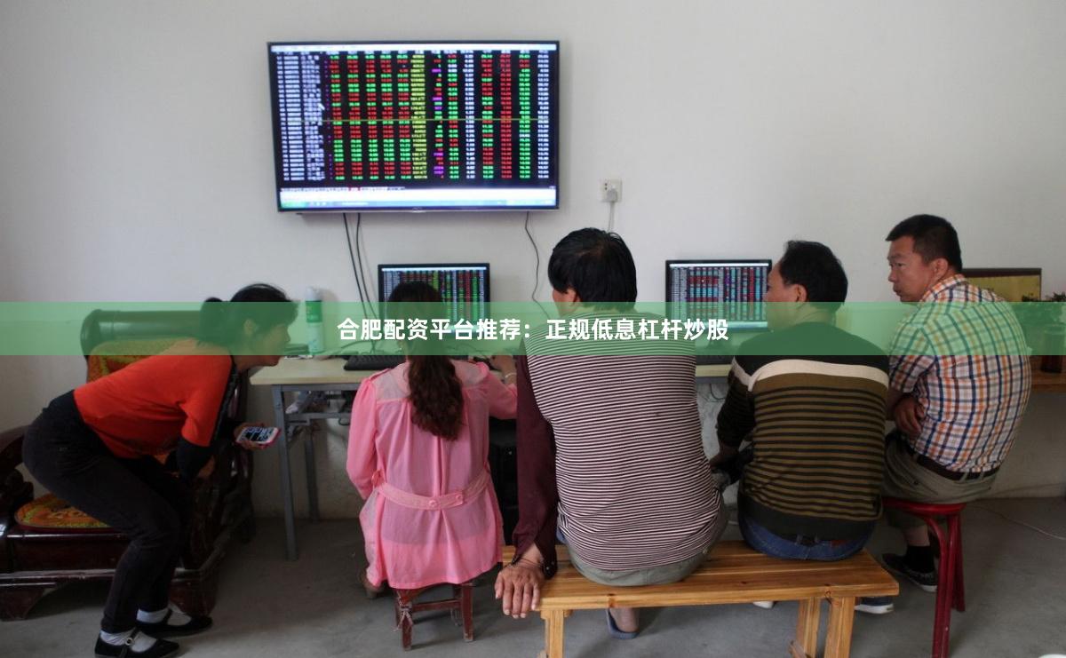 合肥配资平台推荐：正规低息杠杆炒股