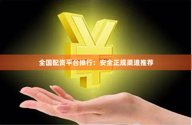 全国配资平台排行：安全正规渠道推荐
