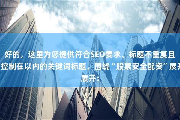 好的，这里为您提供符合SEO要求、标题不重复且均控制在以内的关键词标题，围绕“股票安全配资”展开：
