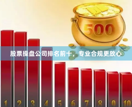 股票操盘公司排名前十，专业合规更放心